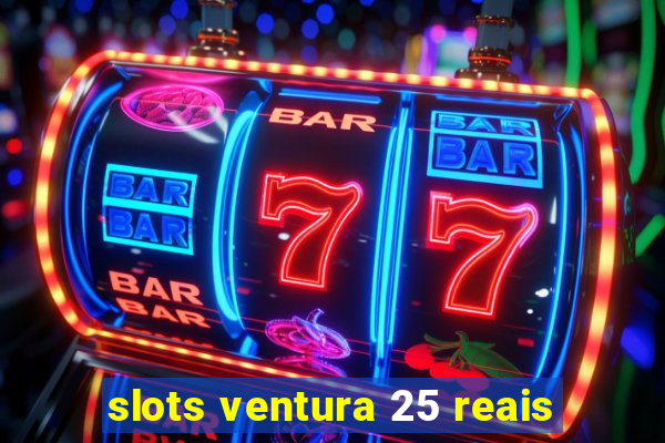 slots ventura 25 reais